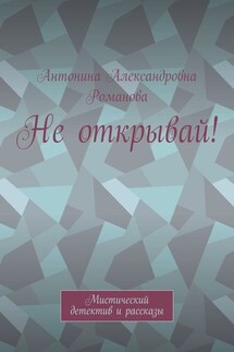 Не открывай! Мистический детектив и рассказы - Антонина Романова