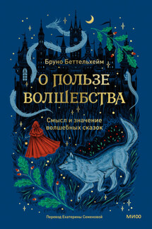 О пользе волшебства. Смысл и значение волшебных сказок - Беттельхейм Бруно