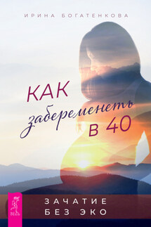 Как забеременеть в 40. Зачатие без ЭКО - Ирина Богатенкова