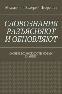СЛОВОЗНАНИЯ РАЗЪЯСНЯЮТ И ОБНОВЛЯЮТ. (НОВЫЕ ВОЗМОЖНОСТИ НОВЫХ ЗНАНИЙ) - Валерий Мельников