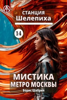 Станция Шелепиха 14. Мистика метро Москвы - Борис Шабрин