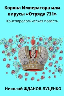 Корона Императора, или Вирусы «Отряда 731». Конспирологическая повесть - Николай Жданов-Луценко