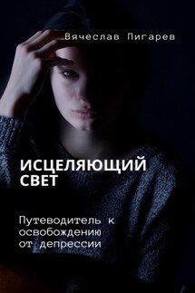 Исцеляющий свет. Путеводитель к освобождению от депрессии - Вячеслав Пигарев