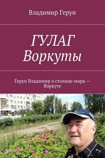 ГУЛАГ Воркуты. Герун Владимир о столице мира – Воркуте - Владимир Герун