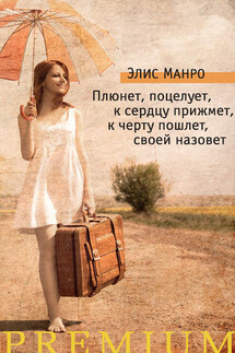 Плюнет, поцелует, к сердцу прижмет, к черту пошлет, своей назовет (сборник) - Элис Манро