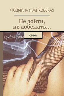 Не дойти, не добежать… Стихи - Людмила Иванковская