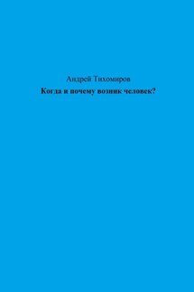 Когда и почему возник человек? - Андрей Тихомиров