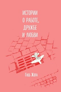 Истории о работе, дружбе и любви - Глеб Жога