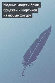 Модные модели брюк, бриджей и шортиков на любую фигуру - Светлана Хворостухина