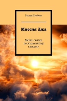 Миссия Джа. Мета-сказка по жизненному сюжету - Руслан Стойчев