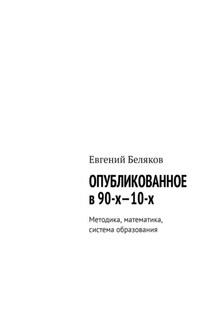 Опубликованное в 90-х—10-х. Методика, математика, система образования - Евгений Беляков