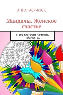Мандалы. Женское счастье. Книга содержит элементы творчества - Анна Гаврилюк