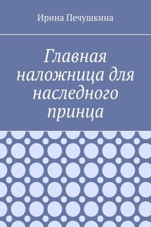 Главная наложница для наследного принца - Ирина Печушкина