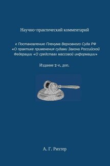 Научно-практический комментарий к Постановлению пленума Верховного суда РФ «О практике применения судами Закона Российской Федерации „О средствах массовой информации“. Издание 2-е, доп.