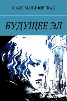 Будущее Эл. Серия «Будущее Эл», книга 1 - Майя Малиновская