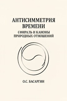 Антисимметрия времени: Сфираль и каноны природных отношений - О. Басаргин