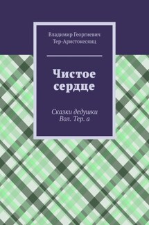 Чистое сердце. Сказки дедушки Вол. Тер. а - Владимир Тер-Аристокесянц