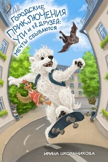 Городские приключения Ути и её друзей: мечты сбываются - Ирина Школьникова