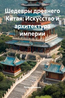 Шедевры древнего Китая: Искусство и архитектура империи - Путешественник