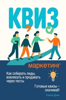 Квиз-маркетинг. Как собирать лиды, вовлекать и продавать через тесты - Елена Дым