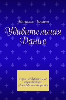 Удивительная Дания. Серия «Удивительное страноведение. Калейдоскоп вопросов» - Наталья Ильина