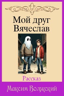 Мой друг Вячеслав - Максим Волжский
