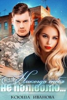 Никогда тебя не полюблю - Ксюша Иванова