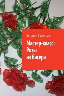 Мастер-класс: розы из бисера - Евгения Васильева