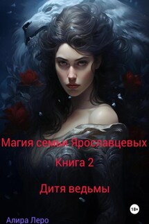 Магия семьи Ярославцевых. Книга 2. Дитя ведьмы - Алира Леро