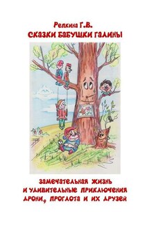Замечательная жизнь и удивительные приключения Дрони, Проглота и их друзей. Сказки бабушки Галины - Галина Репкина