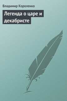 Легенда о царе и декабристе - Владимир Короленко