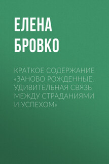 Краткое содержание «Заново рожденные. Удивительная связь между страданиями и успехом» - Елена Бровко