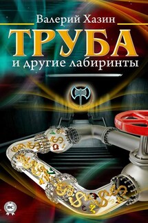 Труба и другие лабиринты - Валерий Хазин