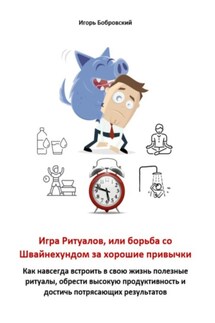 Игра Ритуалов, или борьба со Швайнехундом за хорошие привычки. Как навсегда встроить в свою жизнь полезные ритуалы, обрести высокую продуктивность и достичь потрясающих результатов - Игорь Бобровский