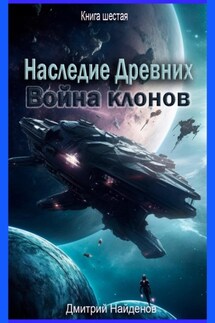 Наследие Древних. Война клонов. Книга шестая - Дмитрий Найденов