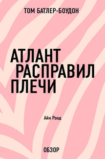 Атлант расправил плечи. Айн Рэнд (обзор) - Том Батлер-Боудон