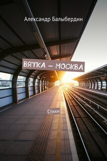 Вятка – Москва. Стихи - Александр Балыбердин
