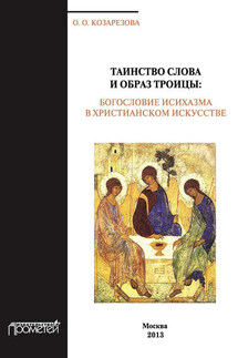 Таинство Слова и Образ Троицы. Бословие исихазма в христианском искусстве - Ольга Козарезова