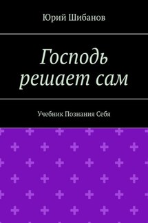 Господь решает сам. Учебник Познания Себя - Юрий Шибанов