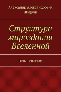 Структура мироздания Вселенной. Часть 1. Микромир - Александр Шадрин