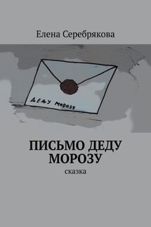 Письмо Деду Морозу. Сказка - Елена Серебрякова