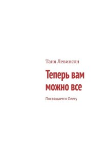 Теперь вам можно все. Посвящается Олегу - Таня Левинсон