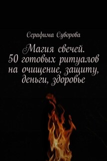 Магия свечей. 50 готовых ритуалов на очищение, защиту, деньги, здоровье - Серафима Суворова