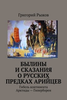 Былины и Сказания о русских предках арийцев. Гибель континента Арктиды – Гипербореи - Григорий Рыжов