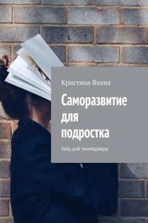 Саморазвитие для подростка. Гайд для тинейджера - Кристина Яхина
