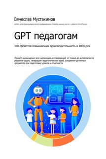 GPT педагогам. 350 промптов повышающих производительность в 1000 раз - Вячеслав Мустакимов