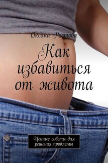 Как избавиться от живота. Ценные советы для решения проблемы - Оксана Ростова