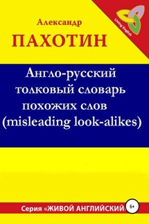 Англо-русский толковый словарь похожих слов (misleading look-alikes) - Александр Пахотин