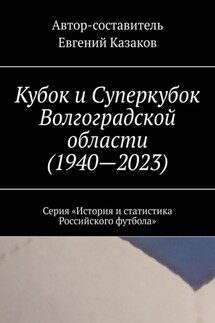 Кубок и Суперкубок Волгоградской области (1940—2023). Серия «История и статистика Российского футбола» - Евгений Казаков