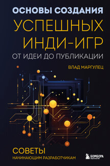 Основы создания успешных инди-игр от идеи до публикации. Советы начинающим разработчикам - Влад Маргулец